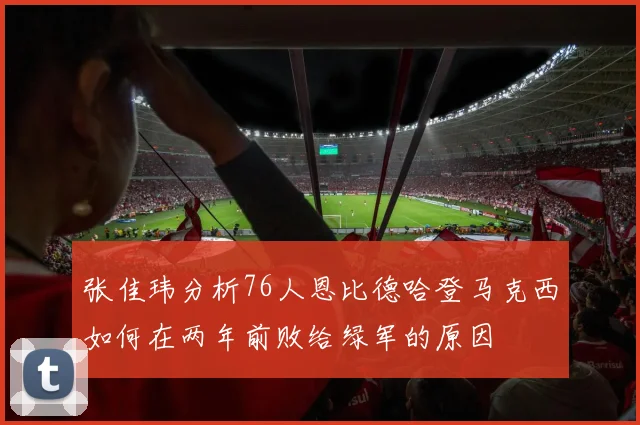 张佳玮分析76人恩比德哈登马克西如何在两年前败给绿军的原因