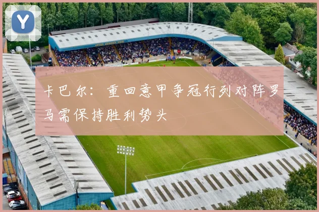 卡巴尔：重回意甲争冠行列对阵罗马需保持胜利势头