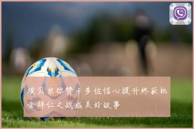 埃贝尔称赞卡多佐信心提升终获机会拜仁之战成美好故事