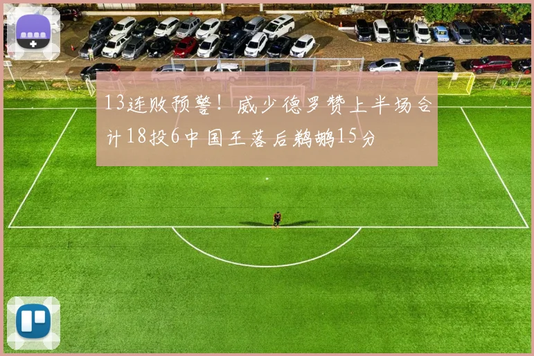 13连败预警！威少德罗赞上半场合计18投6中国王落后鹈鹕15分