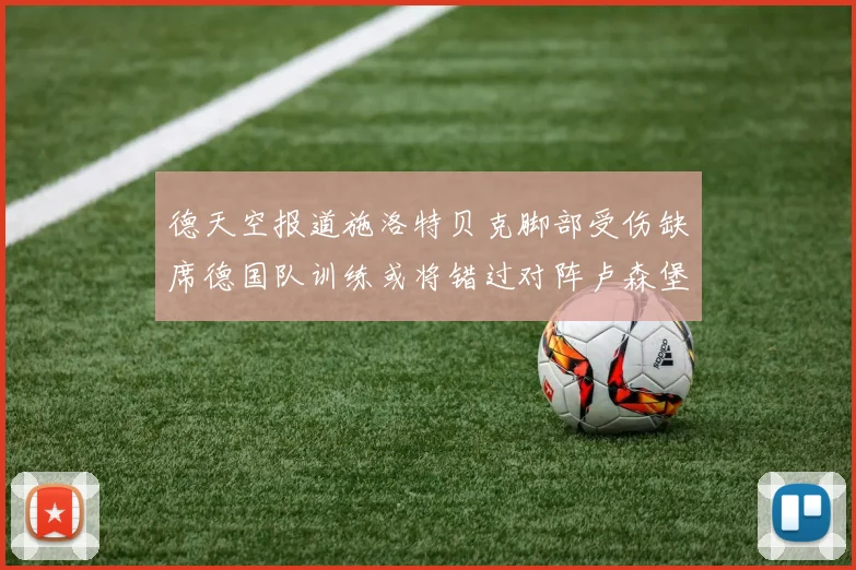 德天空报道施洛特贝克脚部受伤缺席德国队训练或将错过对阵卢森堡比赛