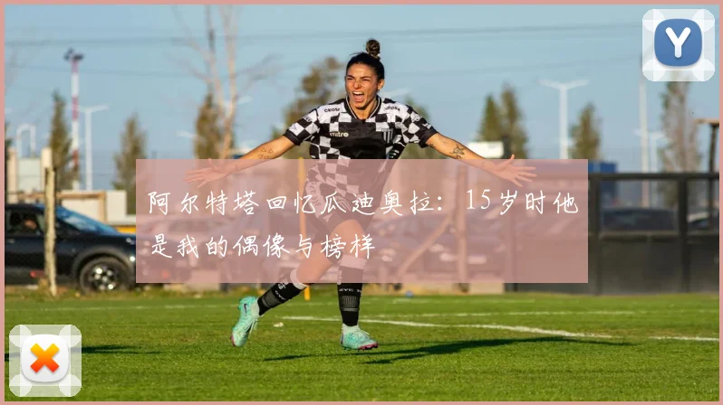 阿尔特塔回忆瓜迪奥拉：15岁时他是我的偶像与榜样