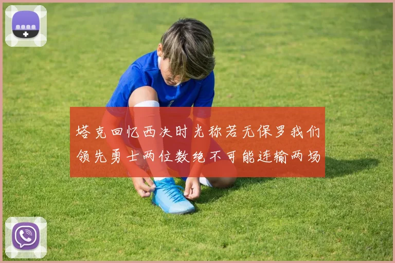 塔克回忆西决时光称若无保罗我们领先勇士两位数绝不可能连输两场