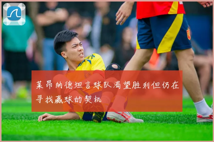 莱昂纳德坦言球队渴望胜利但仍在寻找赢球的契机