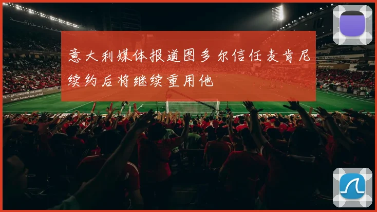 意大利媒体报道图多尔信任麦肯尼续约后将继续重用他