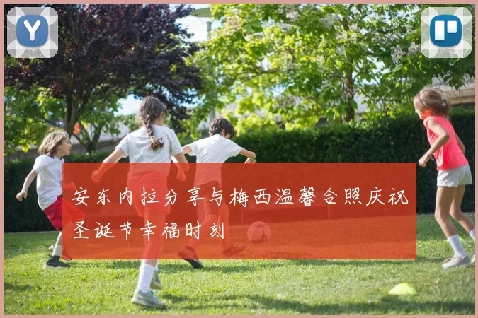 安东内拉分享与梅西温馨合照庆祝圣诞节幸福时刻