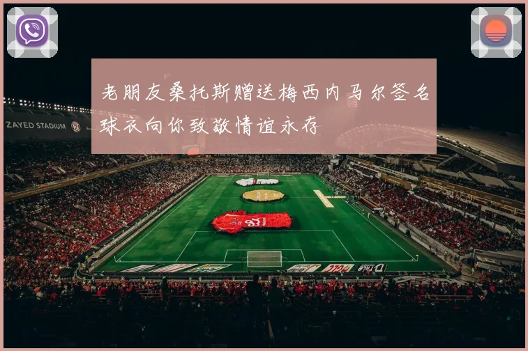 老朋友桑托斯赠送梅西内马尔签名球衣向你致敬情谊永存
