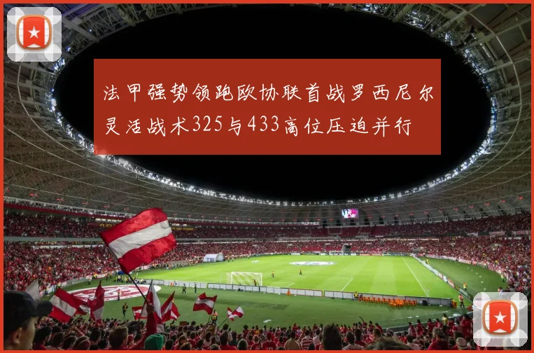法甲强势领跑欧协联首战罗西尼尔灵活战术325与433高位压迫并行