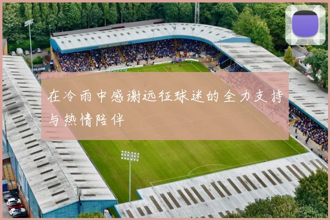 在冷雨中感谢远征球迷的全力支持与热情陪伴